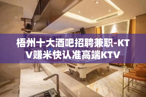 梧州十大酒吧招聘兼职-KTV赚米快认准高端KTV