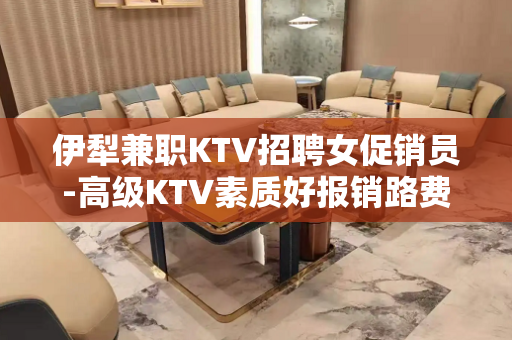伊犁兼职KTV招聘女促销员-高级KTV素质好报销路费