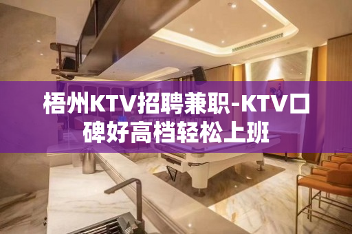 梧州KTV招聘兼职-KTV口碑好高档轻松上班