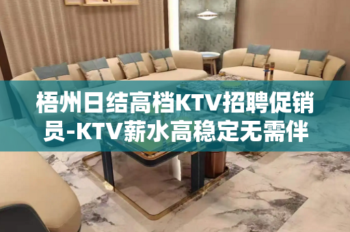 梧州日结高档KTV招聘促销员-KTV薪水高稳定无需伴餐