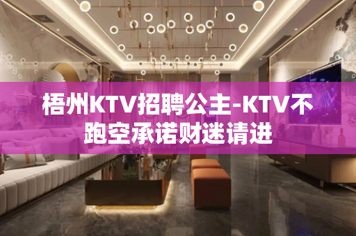 梧州KTV招聘公主-KTV不跑空承诺财迷请进