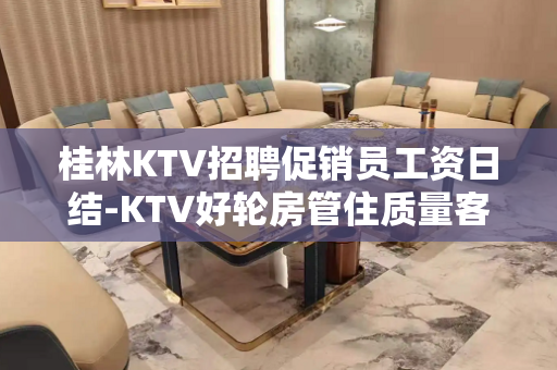 桂林KTV招聘促销员工资日结-KTV好轮房管住质量客