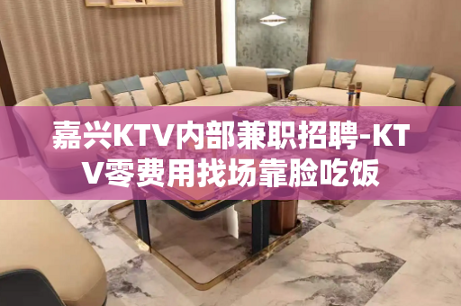 嘉兴KTV内部兼职招聘-KTV零费用找场靠脸吃饭