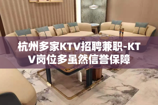 杭州多家KTV招聘兼职-KTV岗位多虽然信誉保障