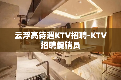 云浮高待遇KTV招聘-KTV招聘促销员
