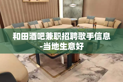 和田酒吧兼职招聘歌手信息-当地生意好