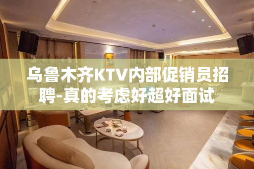 乌鲁木齐KTV内部促销员招聘-真的考虑好超好面试