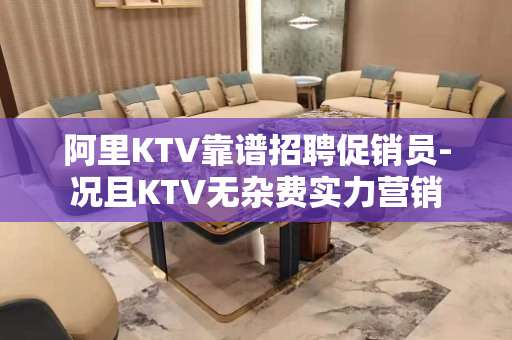 阿里KTV靠谱招聘促销员-况且KTV无杂费实力营销