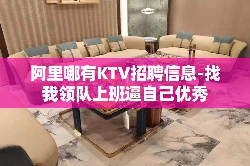 阿里哪有KTV招聘信息-找我领队上班逼自己优秀