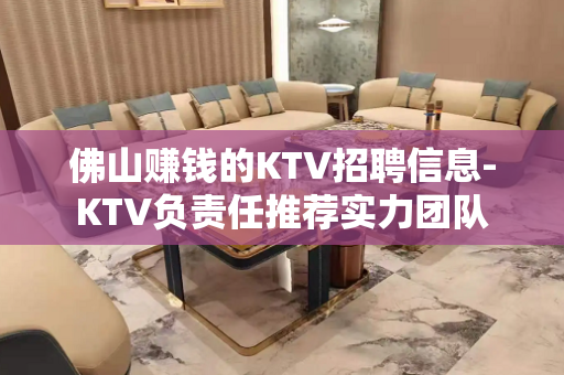佛山赚钱的KTV招聘信息-KTV负责任推荐实力团队