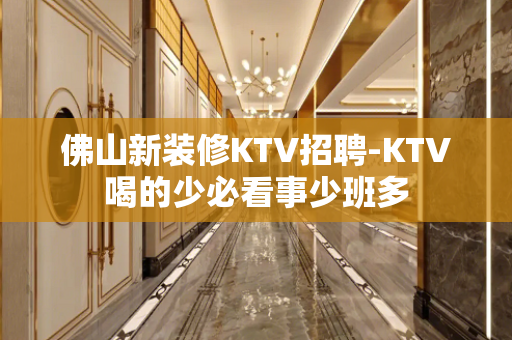 佛山新装修KTV招聘-KTV喝的少必看事少班多