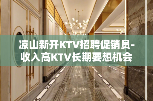 凉山新开KTV招聘促销员-收入高KTV长期要想机会