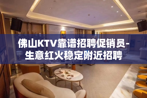 佛山KTV靠谱招聘促销员-生意红火稳定附近招聘