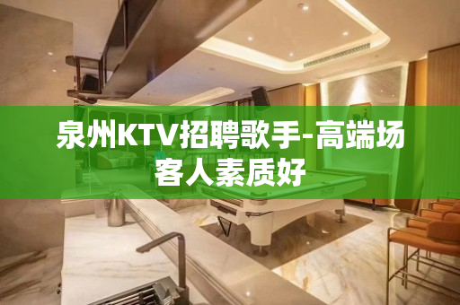 泉州KTV招聘歌手-高端场客人素质好
