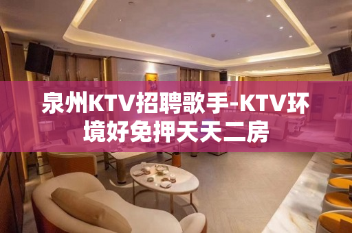 泉州KTV招聘歌手-KTV环境好免押天天二房