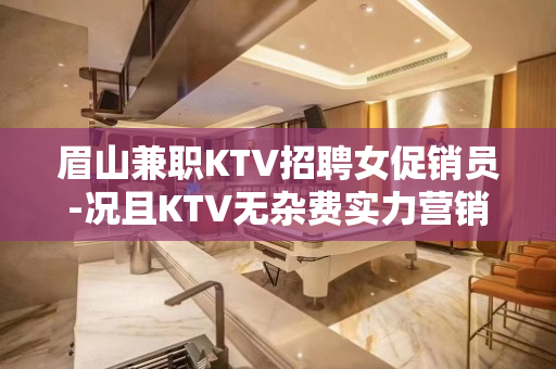 眉山兼职KTV招聘女促销员-况且KTV无杂费实力营销
