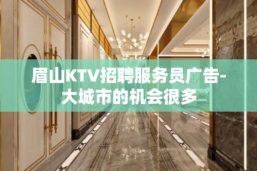 眉山KTV招聘服务员广告-大城市的机会很多