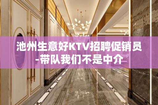 池州生意好KTV招聘促销员-带队我们不是中介