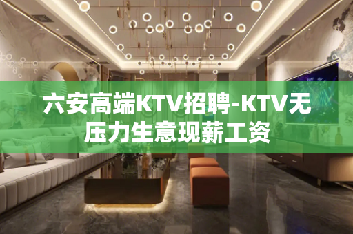 六安高端KTV招聘-KTV无压力生意现薪工资