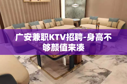 广安兼职KTV招聘-身高不够颜值来凑