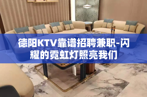 德阳KTV靠谱招聘兼职-闪耀的霓虹灯照亮我们