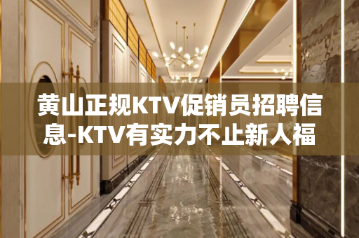 黄山正规KTV促销员招聘信息-KTV有实力不止新人福利