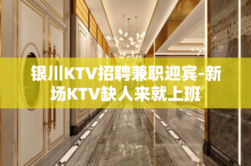 银川KTV招聘兼职迎宾-新场KTV缺人来就上班