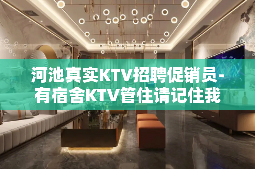 河池真实KTV招聘促销员-有宿舍KTV管住请记住我
