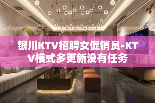 银川KTV招聘女促销员-KTV模式多更新没有任务