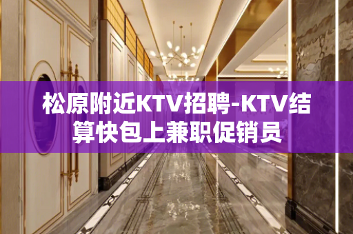 松原附近KTV招聘-KTV结算快包上兼职促销员