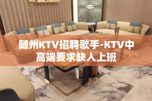 随州KTV招聘歌手-KTV中高端要求缺人上班