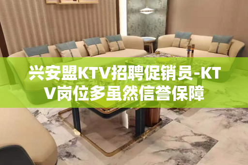 兴安盟KTV招聘促销员-KTV岗位多虽然信誉保障
