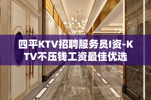 四平KTV招聘服务员I资-KTV不压钱工资最佳优选