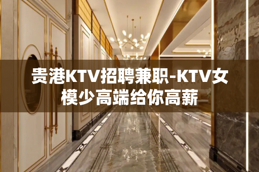 贵港KTV招聘兼职-KTV女模少高端给你高薪