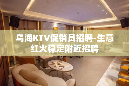 乌海KTV促销员招聘-生意红火稳定附近招聘