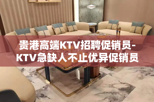 贵港高端KTV招聘促销员-KTV急缺人不止优异促销员