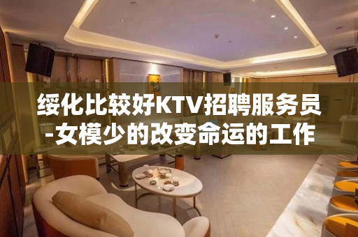 绥化比较好KTV招聘服务员-女模少的改变命运的工作