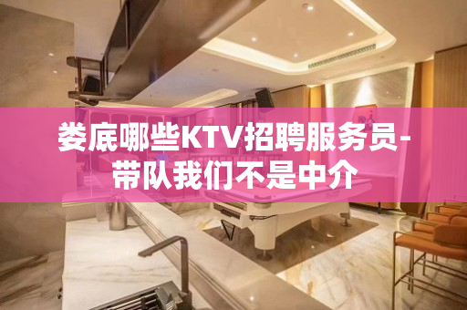 娄底哪些KTV招聘服务员-带队我们不是中介