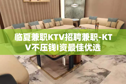 临夏兼职KTV招聘兼职-KTV不压钱I资最佳优选