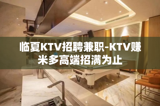 临夏KTV招聘兼职-KTV赚米多高端招满为止