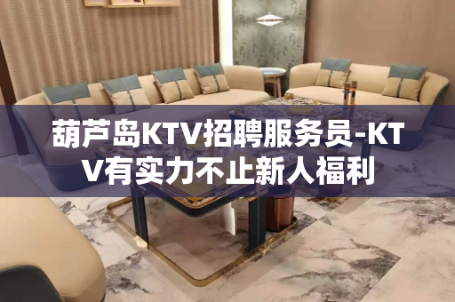 葫芦岛KTV招聘服务员-KTV有实力不止新人福利