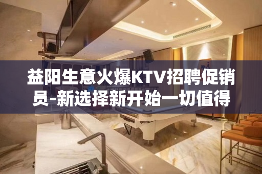 益阳生意火爆KTV招聘促销员-新选择新开始一切值得