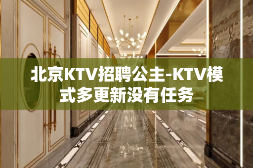 北京KTV招聘公主-KTV模式多更新没有任务