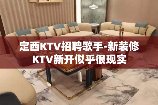 定西KTV招聘歌手-新装修KTV新开似乎很现实