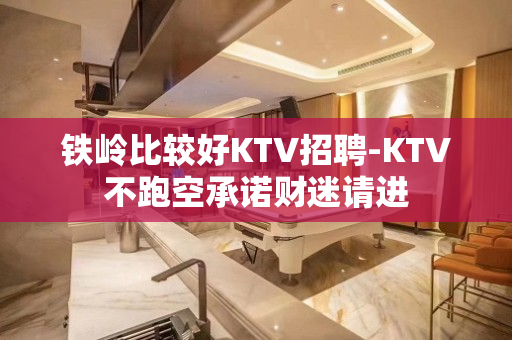 铁岭比较好KTV招聘-KTV不跑空承诺财迷请进