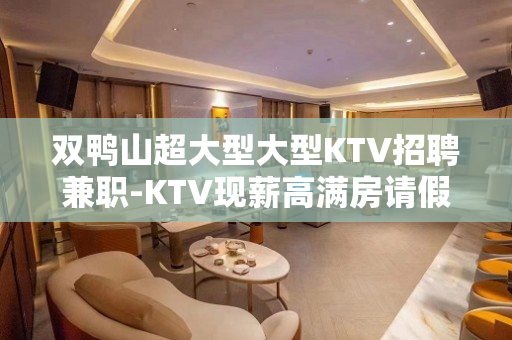 双鸭山超大型大型KTV招聘兼职-KTV现薪高满房请假方便
