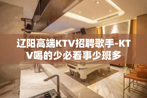 辽阳高端KTV招聘歌手-KTV喝的少必看事少班多