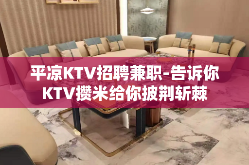 平凉KTV招聘兼职-告诉你KTV攒米给你披荆斩棘