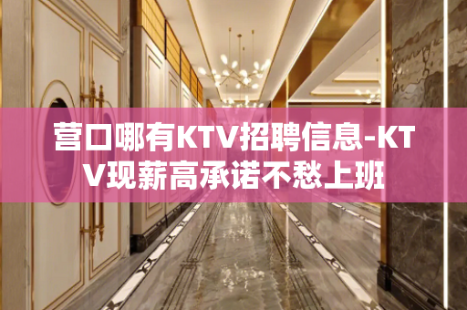 营口哪有KTV招聘信息-KTV现薪高承诺不愁上班