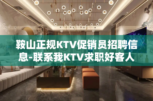 鞍山正规KTV促销员招聘信息-联系我KTV求职好客人多